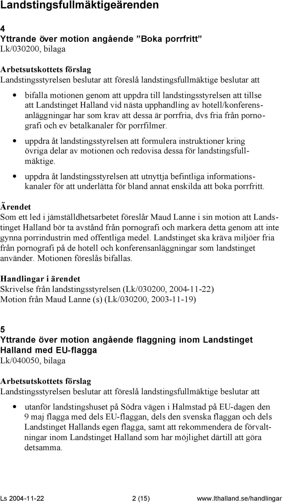 uppdra åt landstingsstyrelsen att formulera instruktioner kring övriga delar av motionen och redovisa dessa för landstingsfullmäktige.