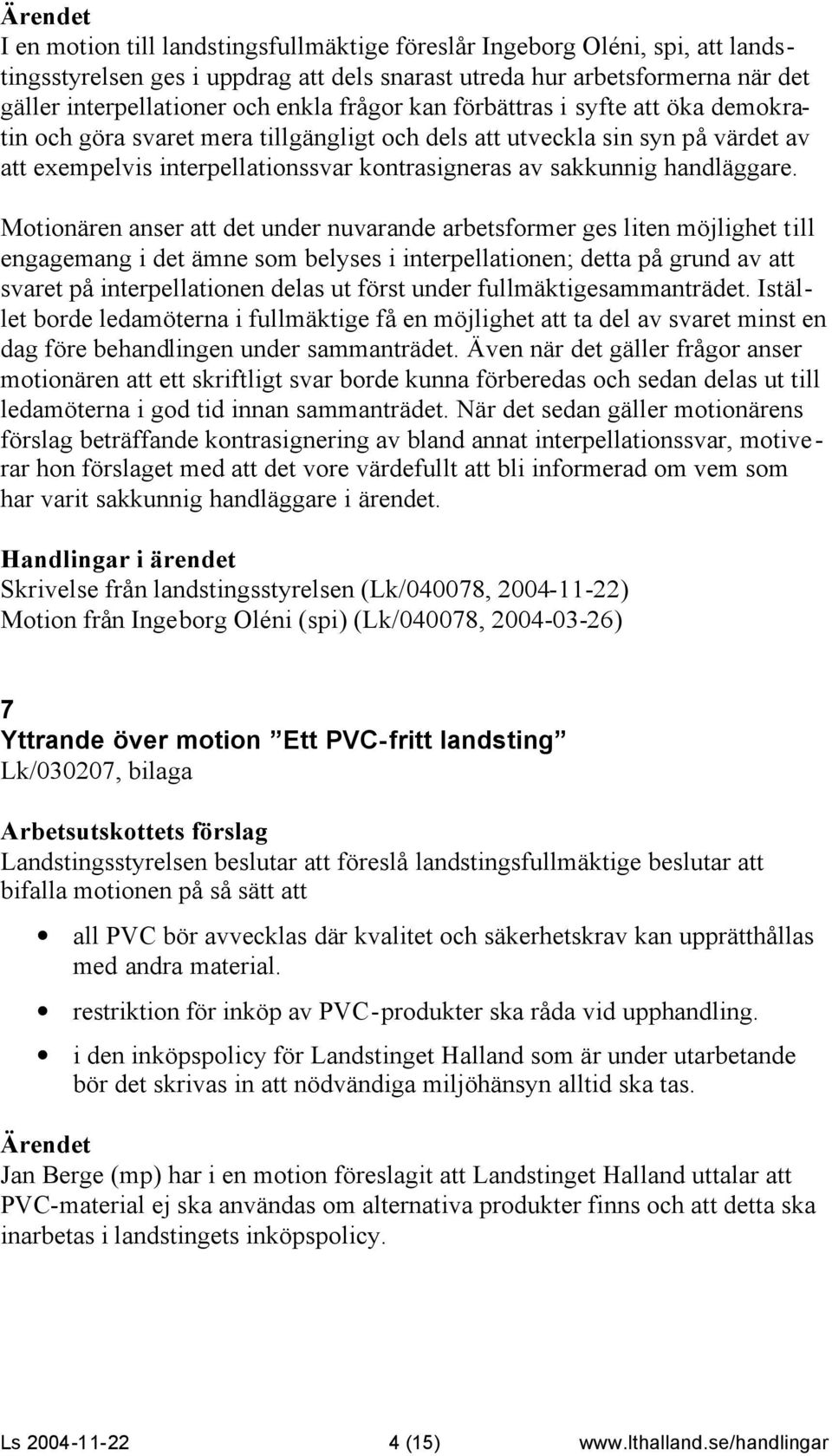 Motionären anser att det under nuvarande arbetsformer ges liten möjlighet till engagemang i det ämne som belyses i interpellationen; detta på grund av att svaret på interpellationen delas ut först