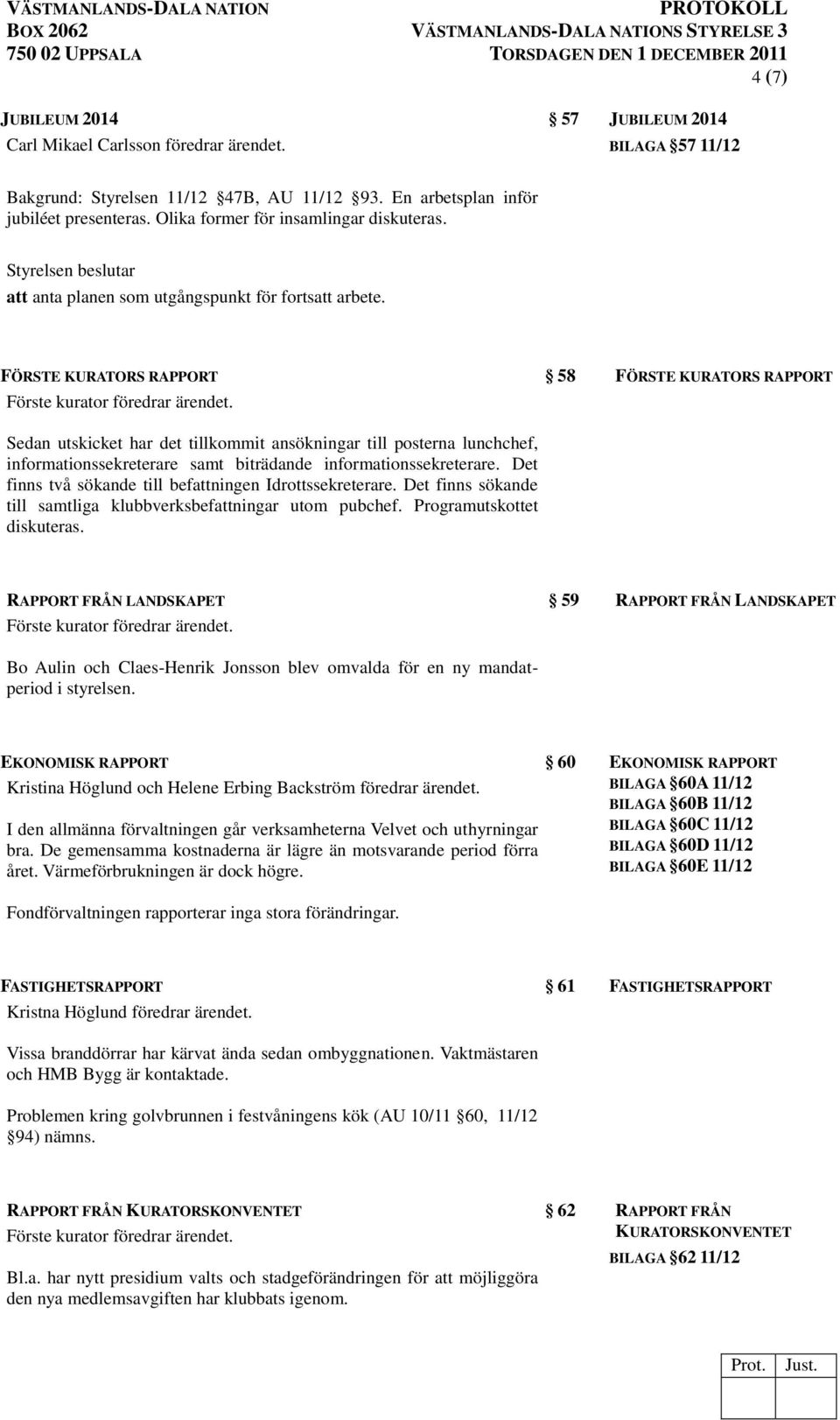FÖRSTE KURATORS RAPPORT 58 FÖRSTE KURATORS RAPPORT Sedan utskicket har det tillkommit ansökningar till posterna lunchchef, informationssekreterare samt biträdande informationssekreterare.