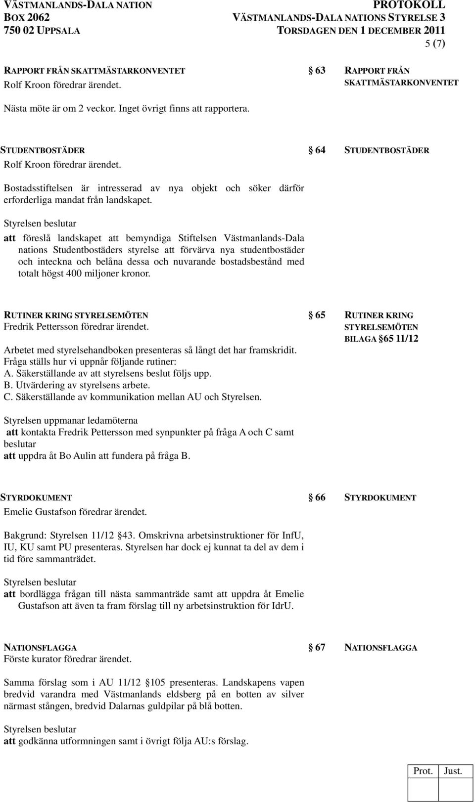 att föreslå landskapet att bemyndiga Stiftelsen Västmanlands-Dala nations Studentbostäders styrelse att förvärva nya studentbostäder och inteckna och belåna dessa och nuvarande bostadsbestånd med