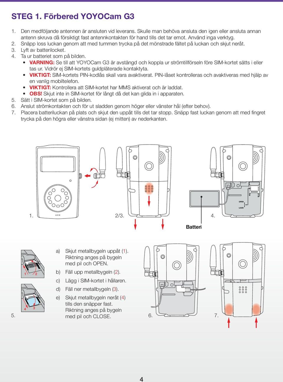 Snäpp loss luckan genom att med tummen trycka på det mönstrade fältet på luckan och skjut neråt. 3. Lyft av batterilocket. 4. Ta ur batteriet som på bilden.