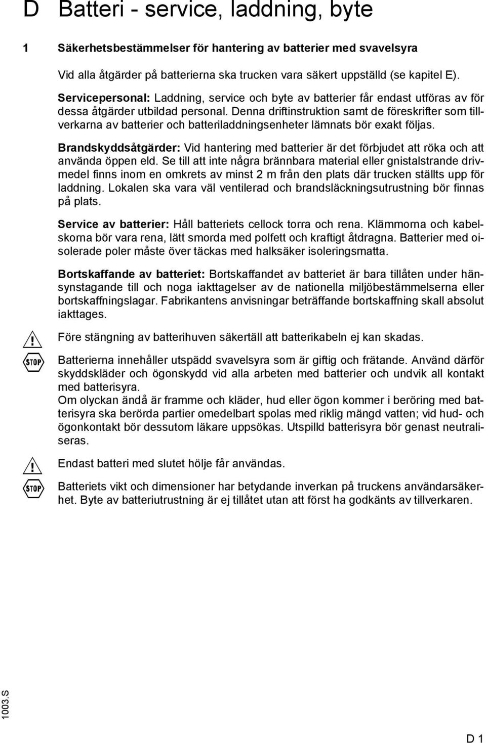 Denna driftinstruktion samt de föreskrifter som tillverkarna av batterier och batteriladdningsenheter lämnats bör exakt följas.