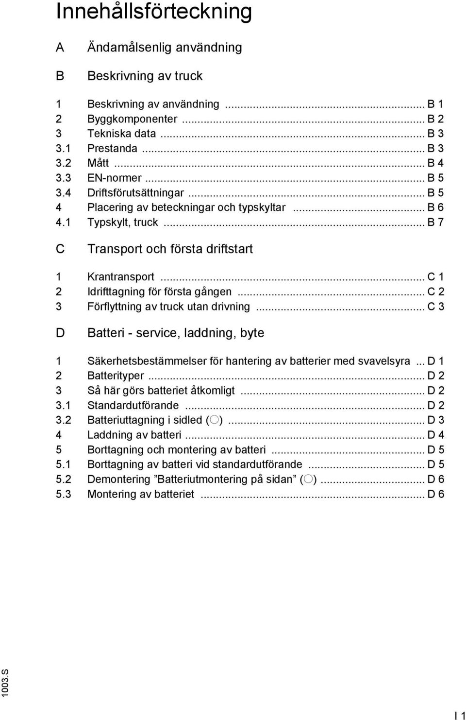 .. C 1 2 Idrifttagning för första gången... C 2 3 örflyttning av truck utan drivning... C 3 D Batteri - service, laddning, byte 1 Säkerhetsbestämmelser för hantering av batterier med svavelsyra.