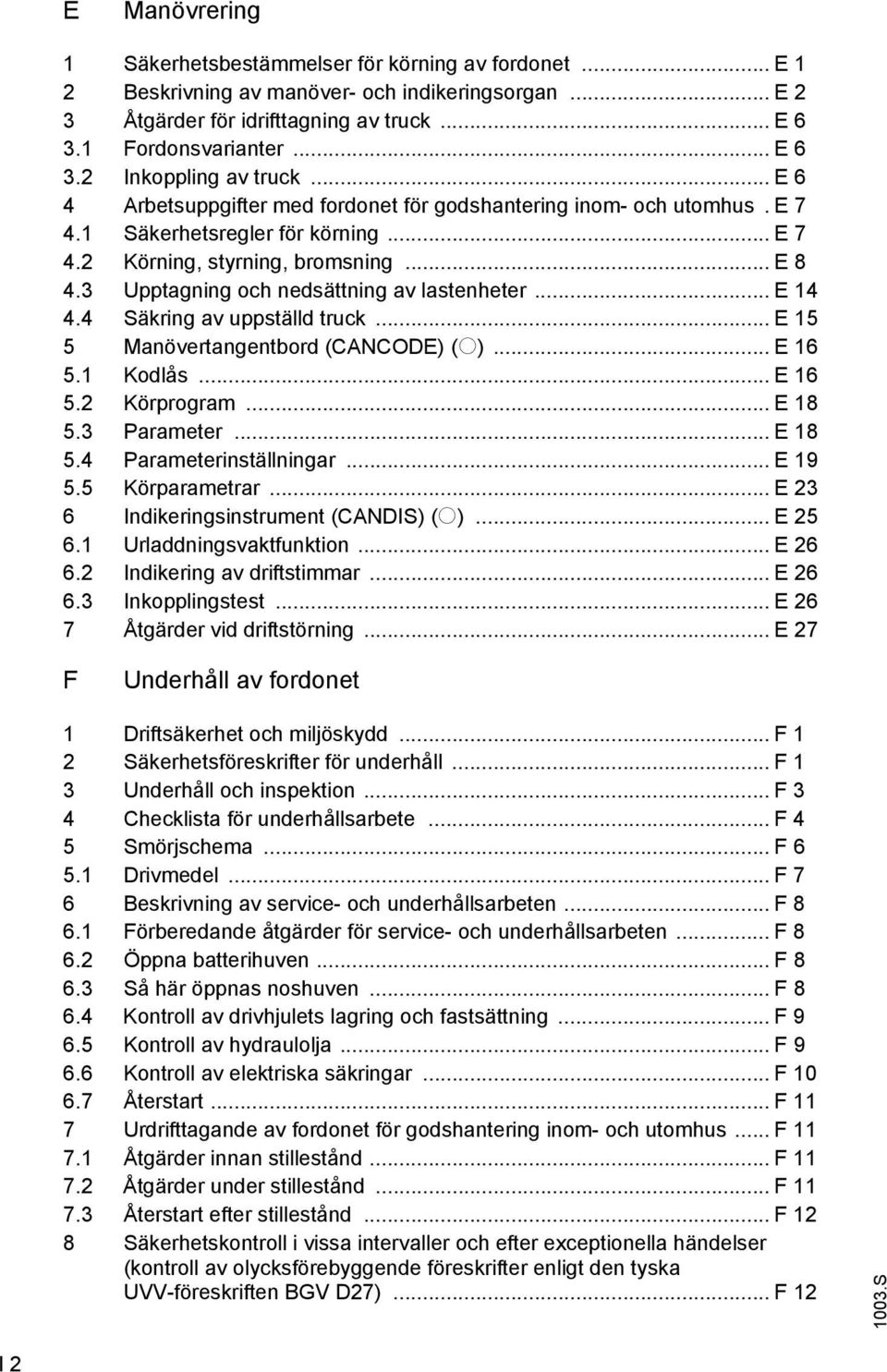 3 Upptagning och nedsättning av lastenheter... E 14 4.4 Säkring av uppställd truck... E 15 5 Manövertangentbord (CANCODE) (o)... E 16 5.1 Kodlås... E 16 5.2 Körprogram... E 18 5.