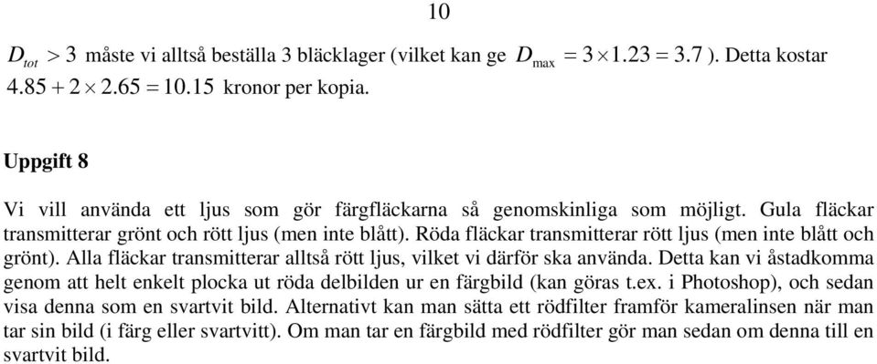 Röda fläckar transmitterar rött ljus (men inte blått och grönt). Alla fläckar transmitterar alltså rött ljus, vilket vi därför ska använda.