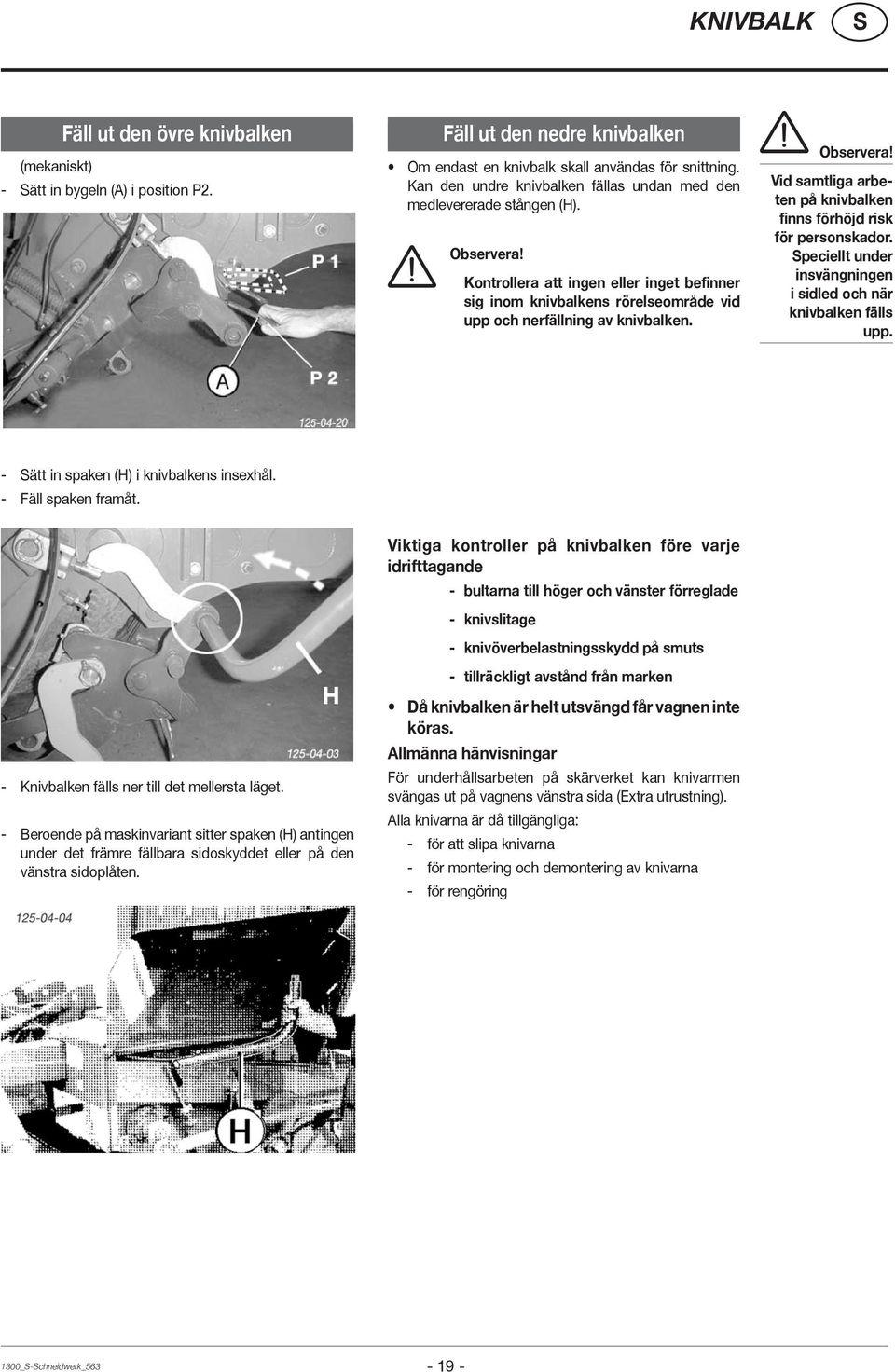 Observera! Vid samtliga arbeten på knivbalken finns förhöjd risk för personskador. peciellt under insvängningen i sidled och när knivbalken fälls upp. - ätt in spaken (H) i knivbalkens insexhål.