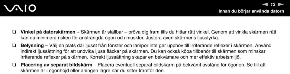 Belysning Välj en plats där ljuset från fönster och lampor inte ger upphov till irriterande reflexer i skärmen. Använd indirekt ljussättning för att undvika ljusa fläckar på skärmen.