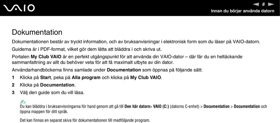 Portalen My Club VAIO är en perfekt utgångspunkt för att använda din VAIO-dator där får du en heltäckande sammanfattning av allt du behöver veta för att få maximalt utbyte av din dator.