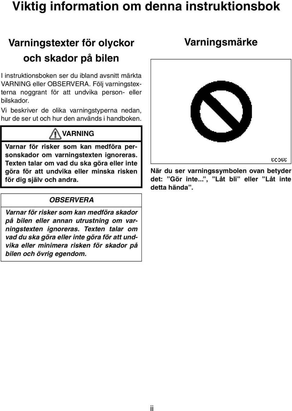 VARNING Varnar för risker som kan medföra personskador om varningstexten ignoreras. Texten talar om vad du ska göra eller inte göra för att undvika eller minska risken för dig själv och andra.