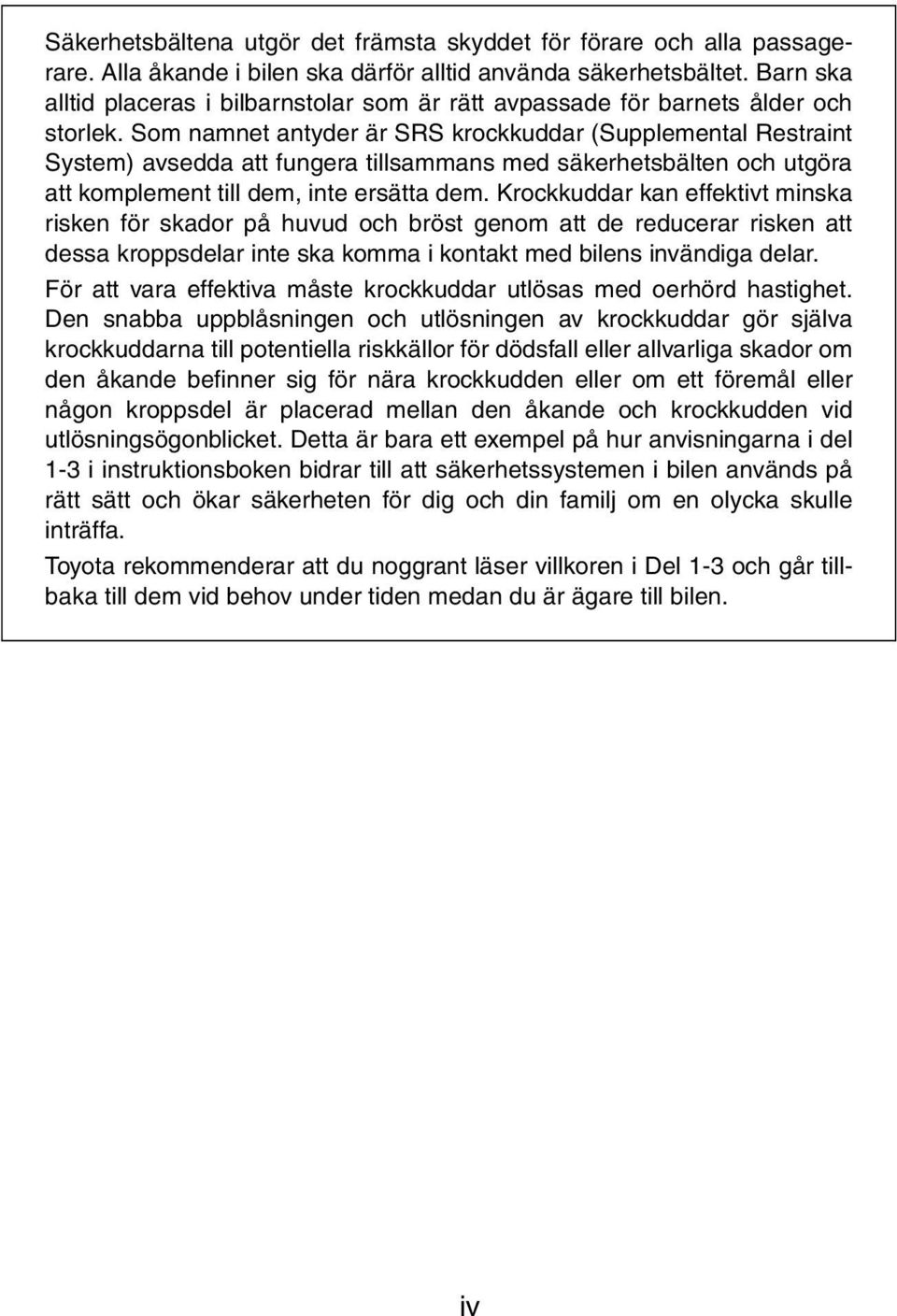 Som namnet antyder är SRS krockkuddar (Supplemental Restraint System) avsedda att fungera tillsammans med säkerhetsbälten och utgöra att komplement till dem, inte ersätta dem.
