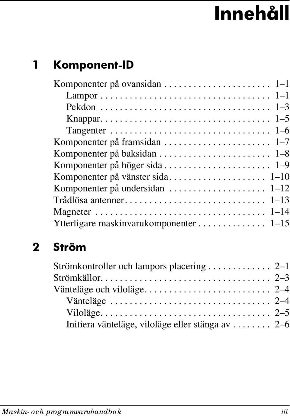 ................... 1 10 Komponenter på undersidan.................... 1 12 Trådlösa antenner............................. 1 13 Magneter................................... 1 14 Ytterligare maskinvarukomponenter.