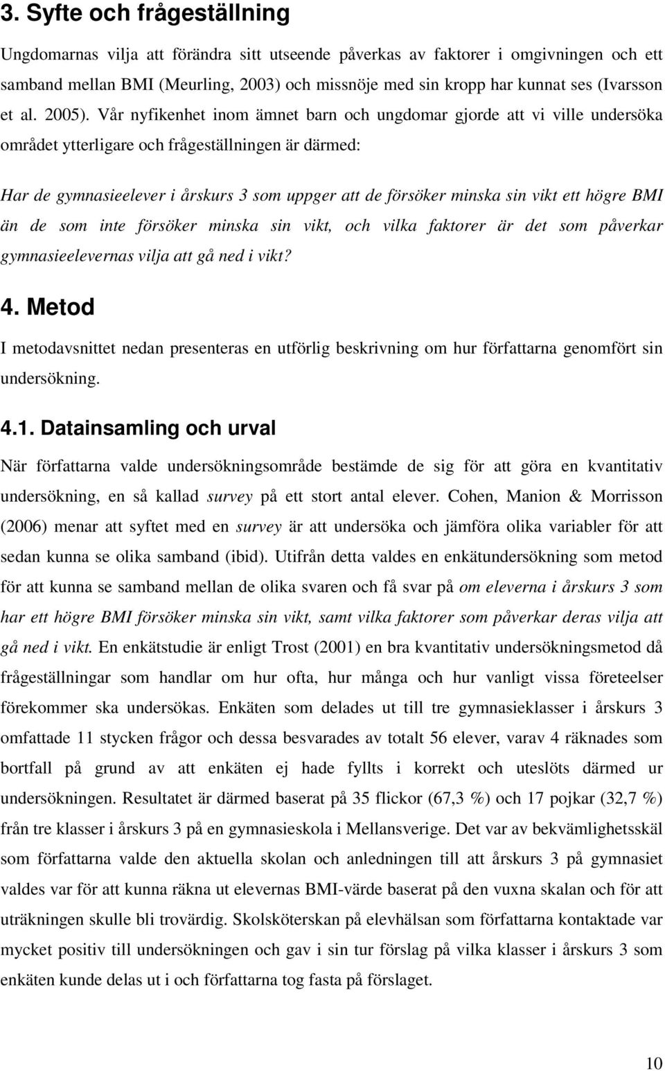 Vår nyfikenhet inom ämnet barn och ungdomar gjorde att vi ville undersöka området ytterligare och frågeställningen är därmed: Har de gymnasieelever i årskurs 3 som uppger att de försöker minska sin