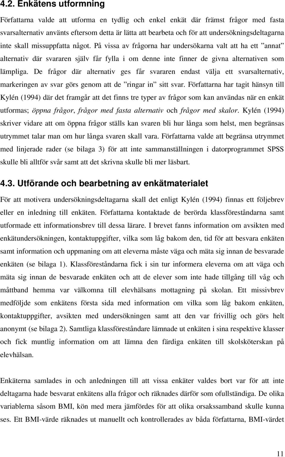 På vissa av frågorna har undersökarna valt att ha ett annat alternativ där svararen själv får fylla i om denne inte finner de givna alternativen som lämpliga.