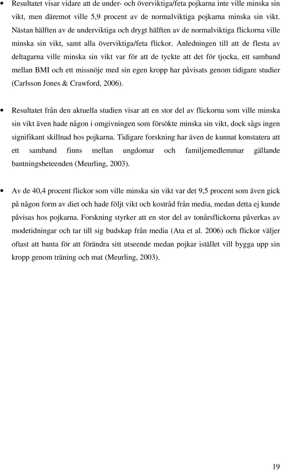 Anledningen till att de flesta av deltagarna ville minska sin vikt var för att de tyckte att det för tjocka, ett samband mellan BMI och ett missnöje med sin egen kropp har påvisats genom tidigare