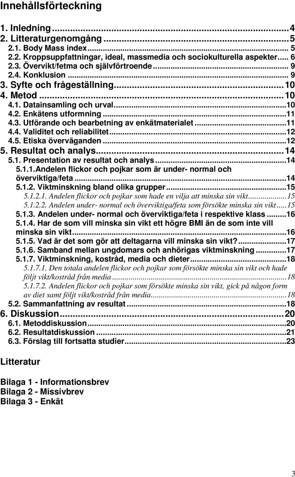 ..11 4.4. Validitet och reliabilitet...12 4.5. Etiska överväganden...12 5. Resultat och analys...14 5.1. Presentation av resultat och analys...14 5.1.1.Andelen flickor och pojkar som är under- normal och överviktiga/feta.