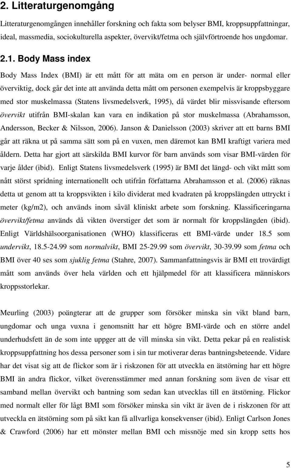 Body Mass index Body Mass Index (BMI) är ett mått för att mäta om en person är under- normal eller överviktig, dock går det inte att använda detta mått om personen exempelvis är kroppsbyggare med