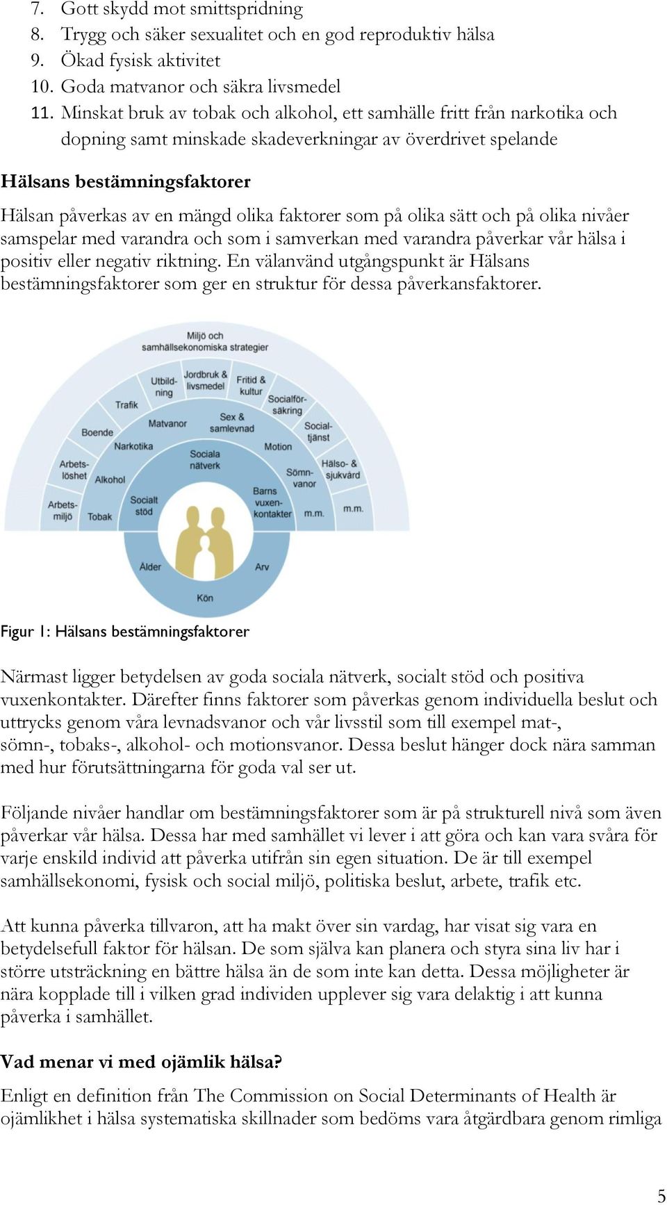 faktorer som på olika sätt och på olika nivåer samspelar med varandra och som i samverkan med varandra påverkar vår hälsa i positiv eller negativ riktning.