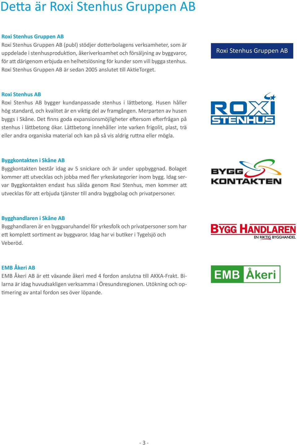 Roxi Stenhus Gruppen AB Roxi Stenhus AB Roxi Stenhus AB bygger kundanpassade stenhus i lättbetong. Husen håller hög standard, och kvalitet är en viktig del av framgången.