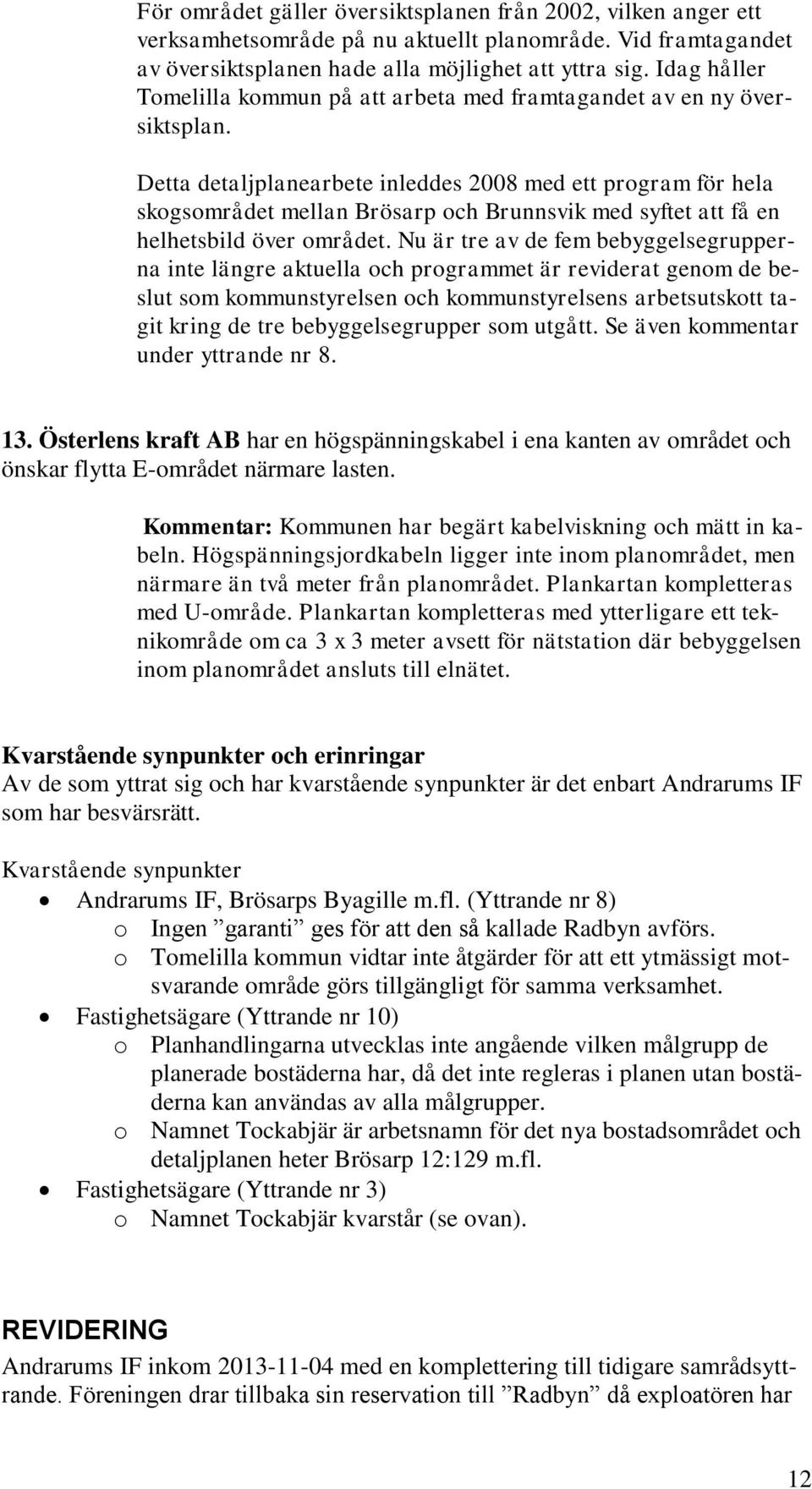 Detta detaljplanearbete inleddes 2008 med ett program för hela skogsområdet mellan Brösarp och Brunnsvik med syftet att få en helhetsbild över området.