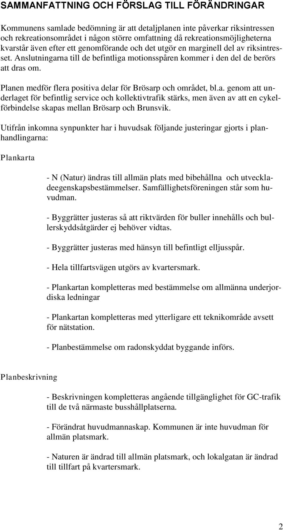 Planen medför flera positiva delar för Brösarp och området, bl.a. genom att underlaget för befintlig service och kollektivtrafik stärks, men även av att en cykelförbindelse skapas mellan Brösarp och Brunsvik.