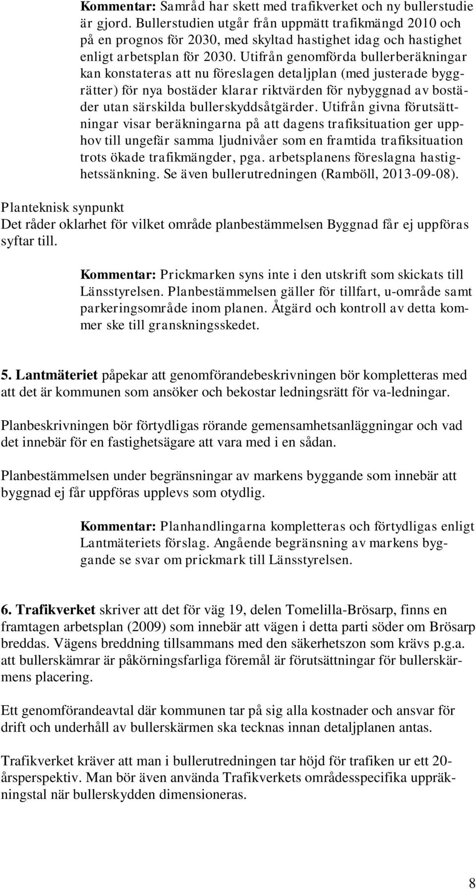 Utifrån genomförda bullerberäkningar kan konstateras att nu föreslagen detaljplan (med justerade byggrätter) för nya bostäder klarar riktvärden för nybyggnad av bostäder utan särskilda