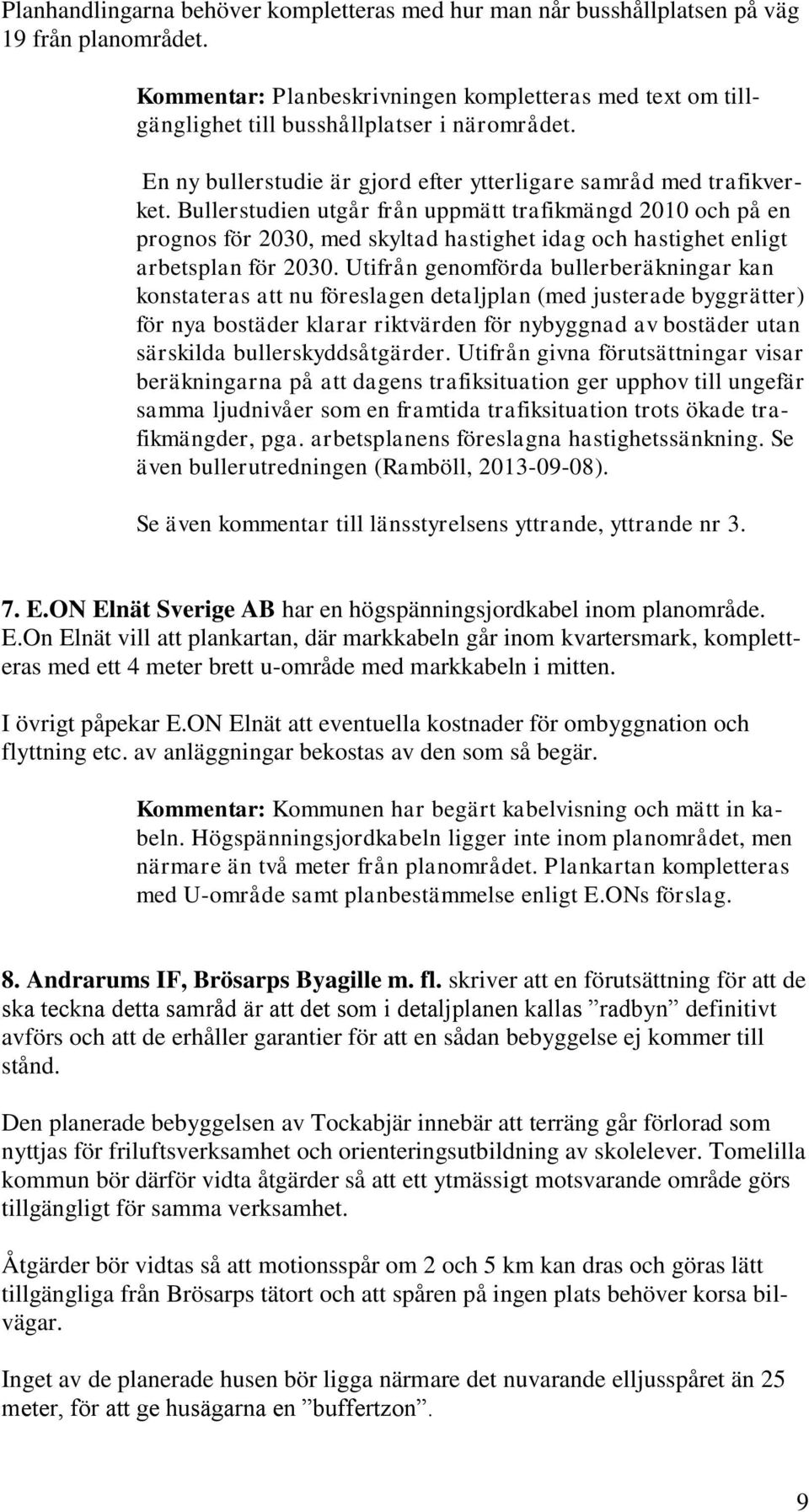 Bullerstudien utgår från uppmätt trafikmängd 2010 och på en prognos för 2030, med skyltad hastighet idag och hastighet enligt arbetsplan för 2030.