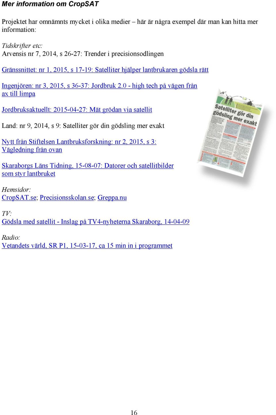 0 - high tech på vägen från ax till limpa Jordbruksaktuellt: 2015-04-27: Mät grödan via satellit Land: nr 9, 2014, s 9: Satelliter gör din gödsling mer exakt Nytt från Stiftelsen Lantbruksforskning: