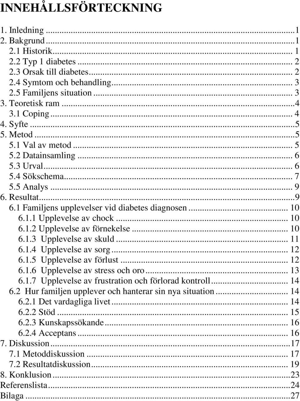 Resultat... 9 6.1 Familjens upplevelser vid diabetes diagnosen... 10 6.1.1 Upplevelse av chock... 10 6.1.2 Upplevelse av förnekelse... 10 6.1.3 Upplevelse av skuld... 11 6.1.4 Upplevelse av sorg.