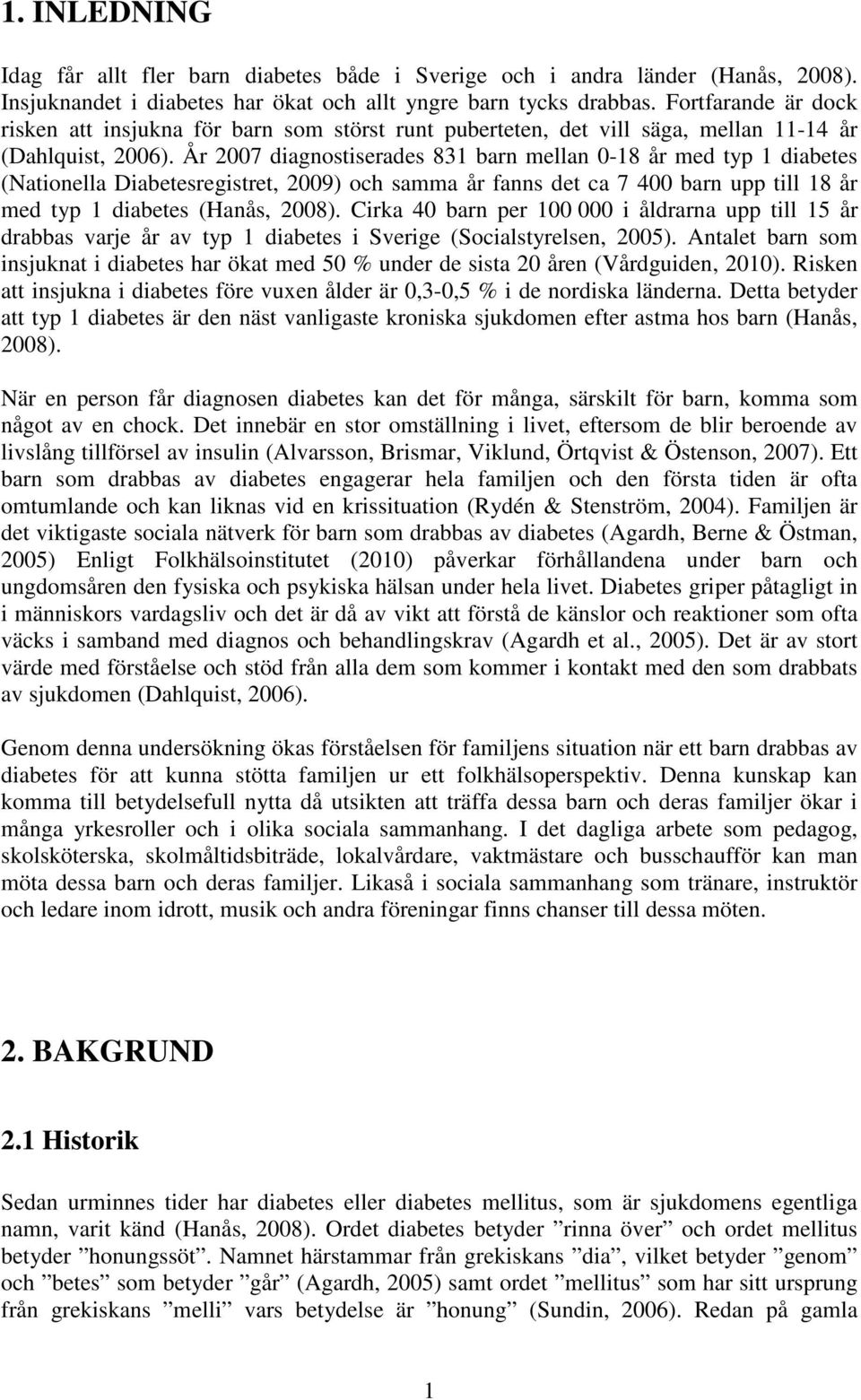 År 2007 diagnostiserades 831 barn mellan 0-18 år med typ 1 diabetes (Nationella Diabetesregistret, 2009) och samma år fanns det ca 7 400 barn upp till 18 år med typ 1 diabetes (Hanås, 2008).