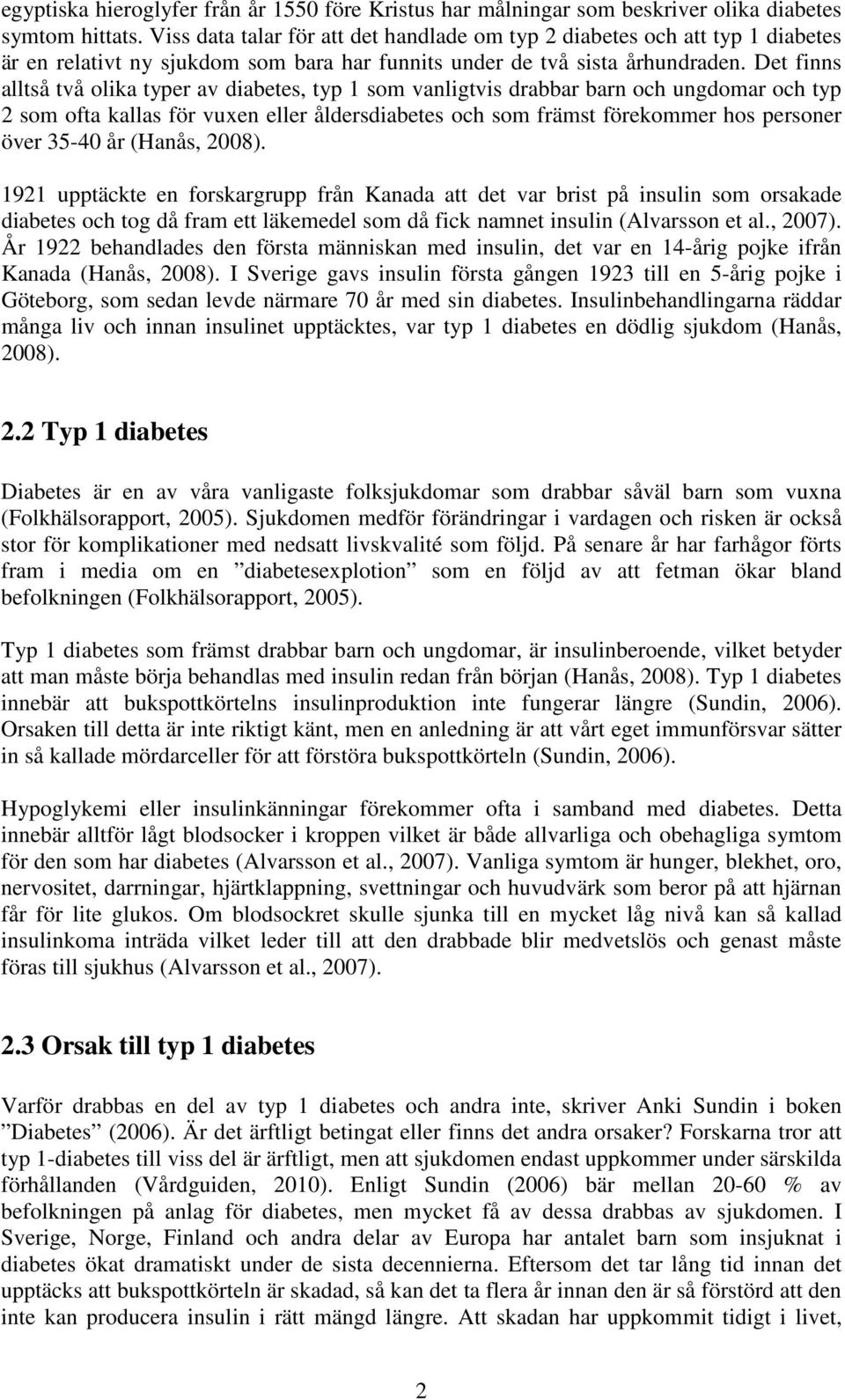 Det finns alltså två olika typer av diabetes, typ 1 som vanligtvis drabbar barn och ungdomar och typ 2 som ofta kallas för vuxen eller åldersdiabetes och som främst förekommer hos personer över 35-40