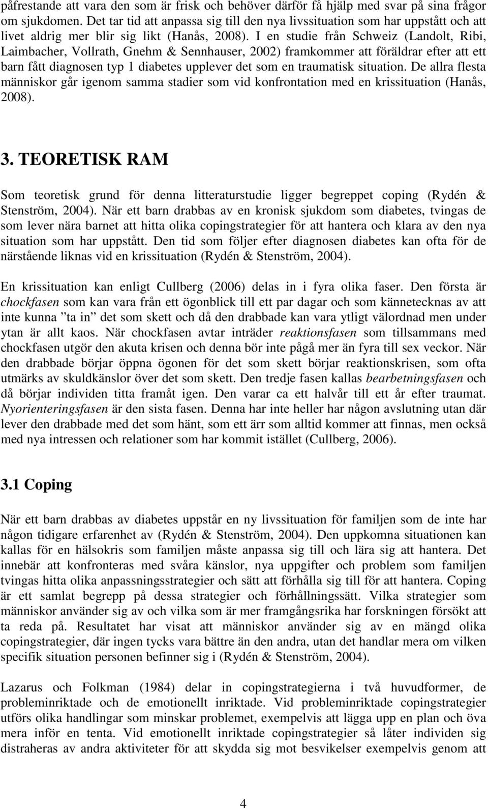 I en studie från Schweiz (Landolt, Ribi, Laimbacher, Vollrath, Gnehm & Sennhauser, 2002) framkommer att föräldrar efter att ett barn fått diagnosen typ 1 diabetes upplever det som en traumatisk