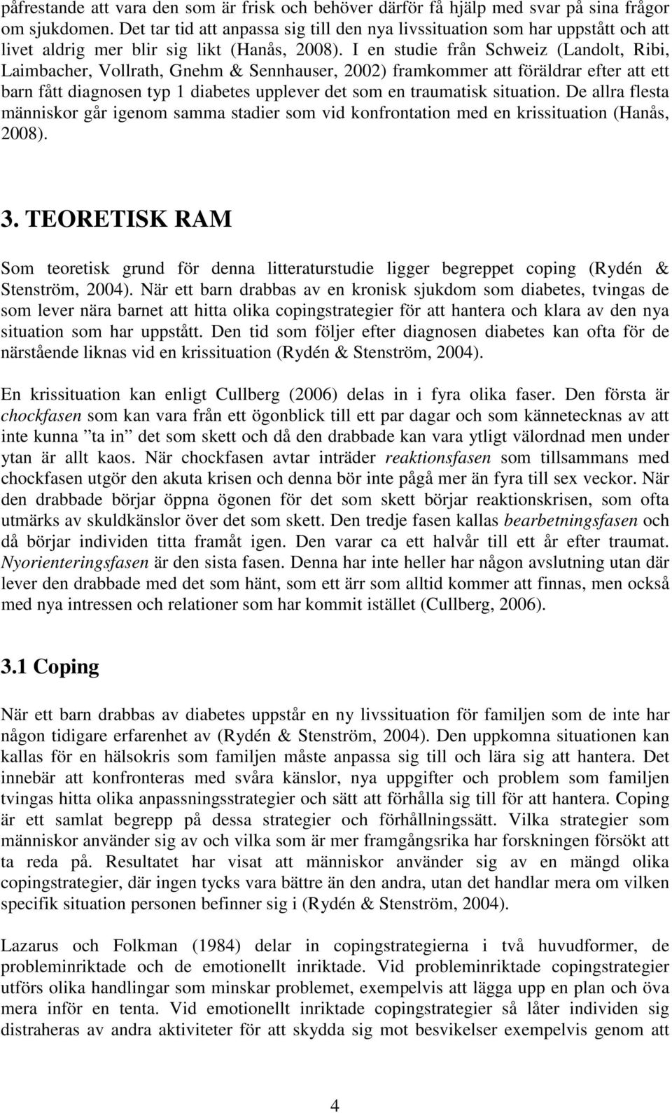 I en studie från Schweiz (Landolt, Ribi, Laimbacher, Vollrath, Gnehm & Sennhauser, 2002) framkommer att föräldrar efter att ett barn fått diagnosen typ 1 diabetes upplever det som en traumatisk