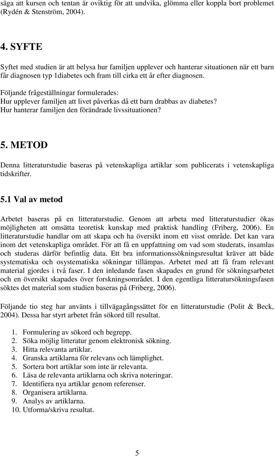 Följande frågeställningar formulerades: Hur upplever familjen att livet påverkas då ett barn drabbas av diabetes? Hur hanterar familjen den förändrade livssituationen? 5.