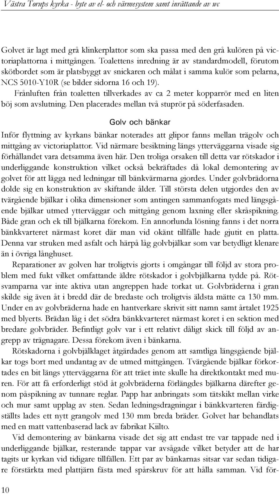 Frånluften från toaletten tillverkades av ca 2 meter kopparrör med en liten böj som avslutning. Den placerades mellan två stuprör på söderfasaden.