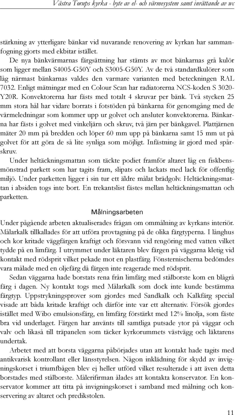 Av de två standardkulörer som låg närmast bänkarnas valdes den varmare varianten med beteckningen RAL 7032. Enligt mätningar med en Colour Scan har radiatorerna NCS-koden S 3020- Y20R.