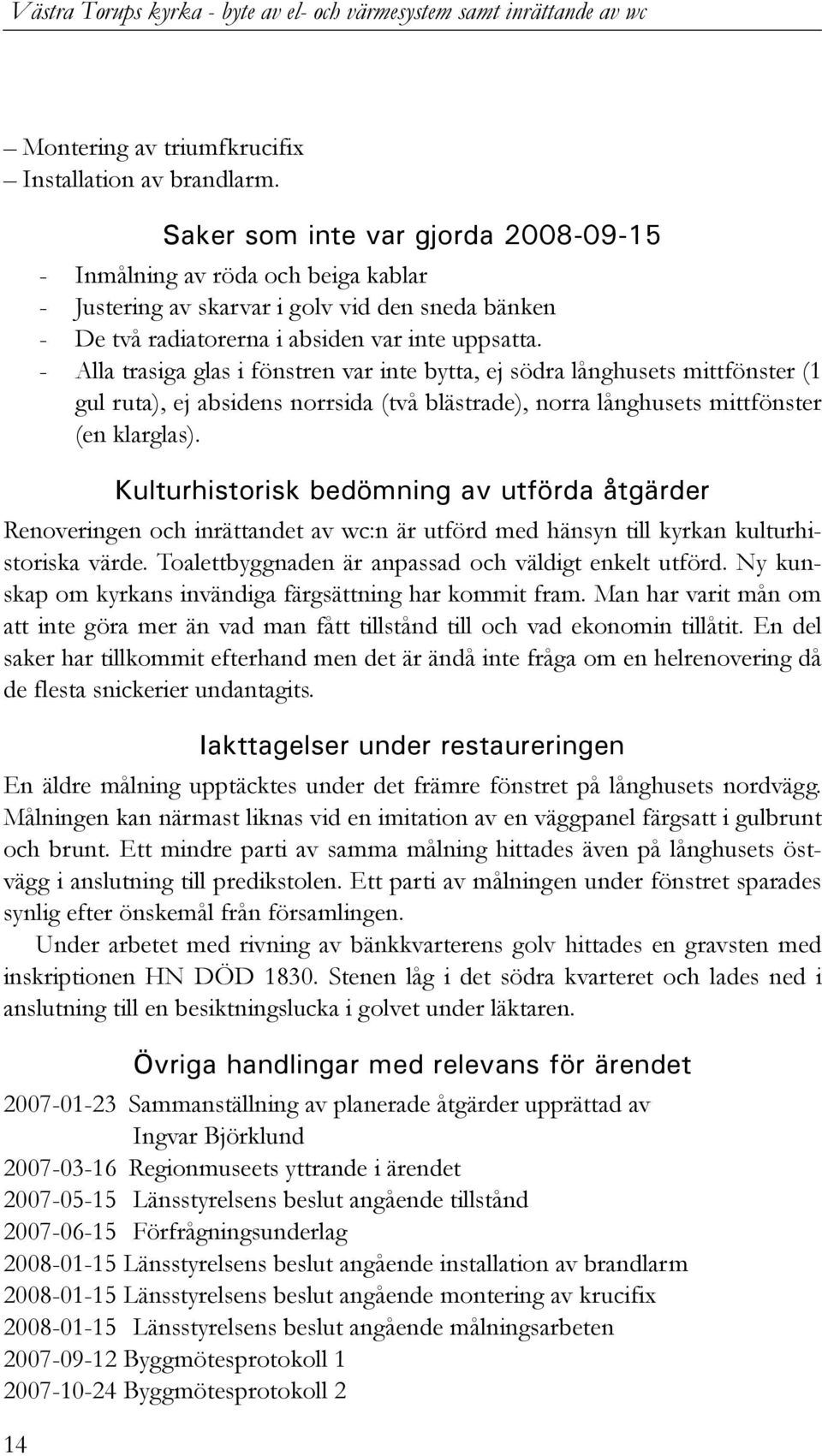 - Alla trasiga glas i fönstren var inte bytta, ej södra långhusets mittfönster (1 gul ruta), ej absidens norrsida (två blästrade), norra långhusets mittfönster (en klarglas).