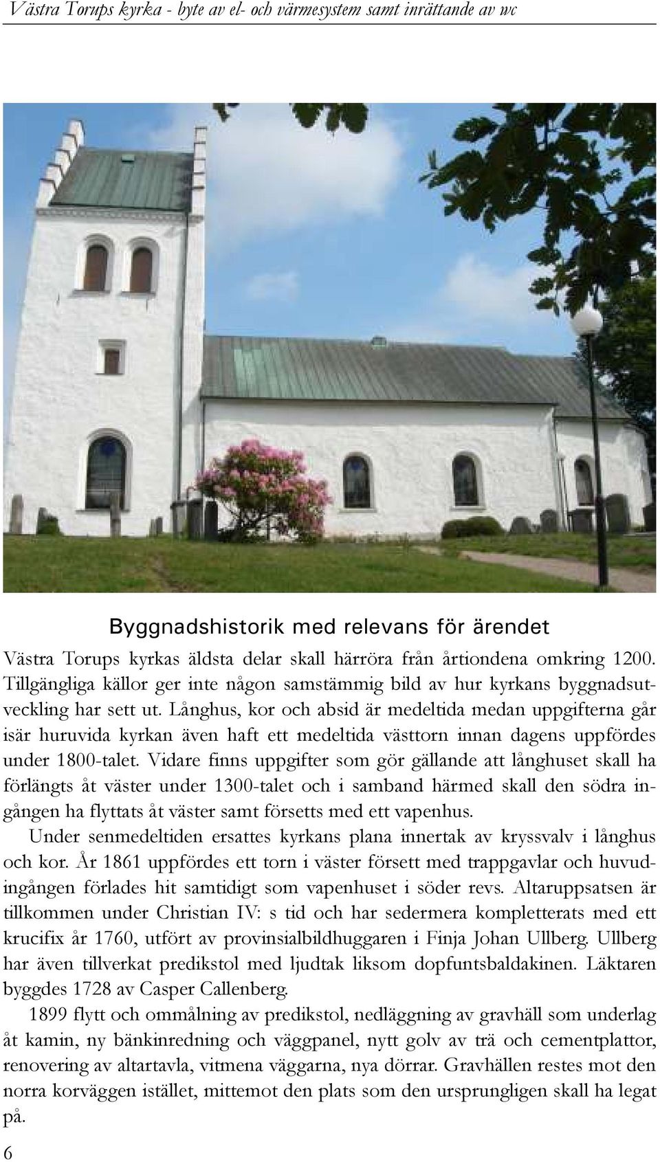 Långhus, kor och absid är medeltida medan uppgifterna går isär huruvida kyrkan även haft ett medeltida västtorn innan dagens uppfördes under 1800-talet.