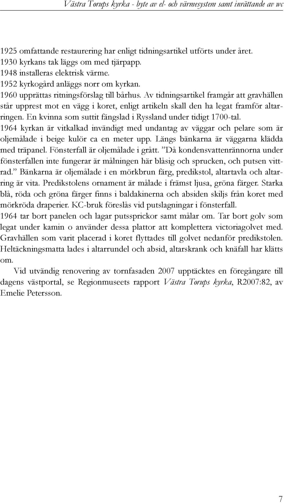 Av tidningsartikel framgår att gravhällen står upprest mot en vägg i koret, enligt artikeln skall den ha legat framför altarringen. En kvinna som suttit fängslad i Ryssland under tidigt 1700-tal.