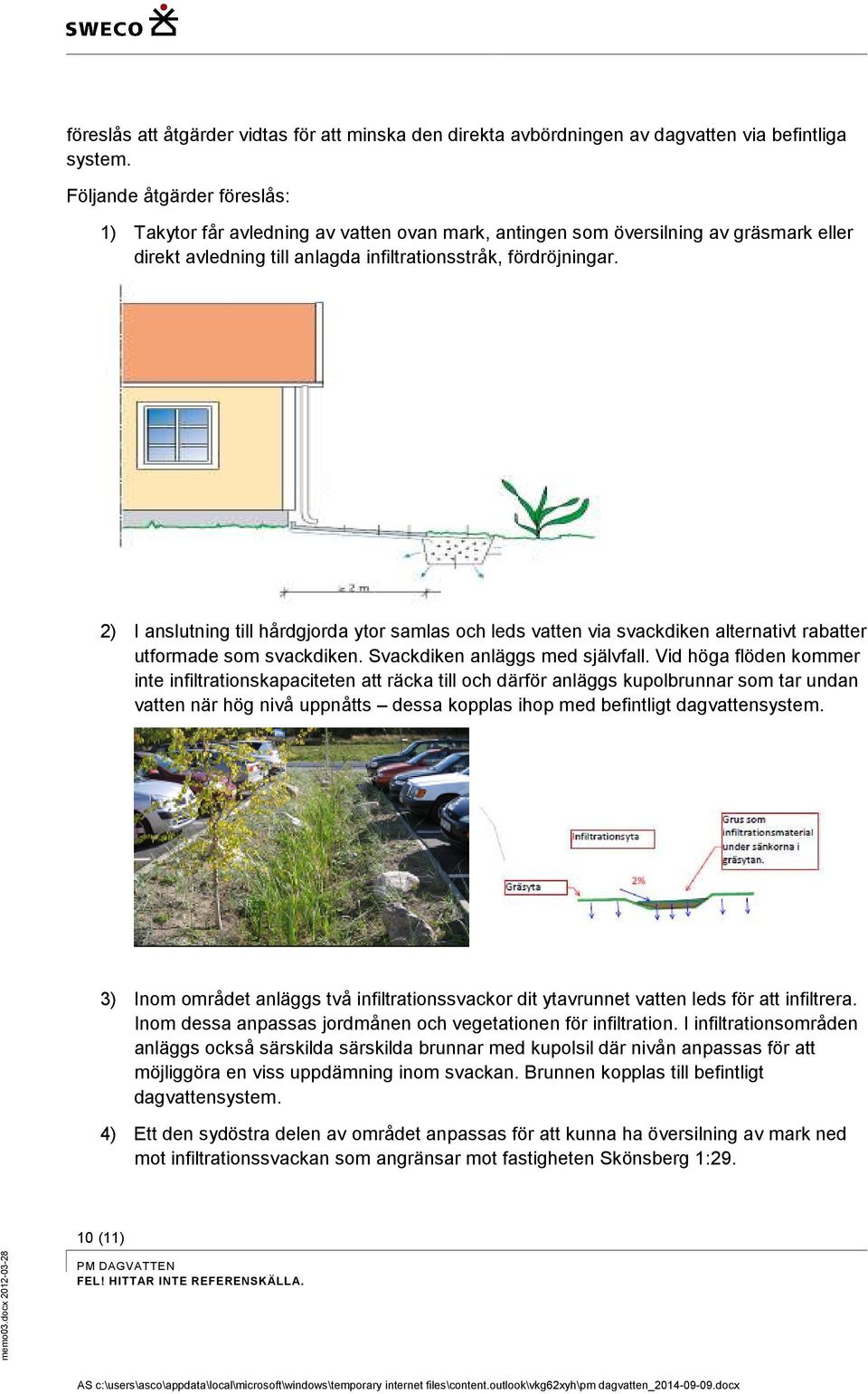 2) I anslutning till hårdgjorda ytor samlas och leds vatten via svackdiken alternativt rabatter utformade som svackdiken. Svackdiken anläggs med självfall.