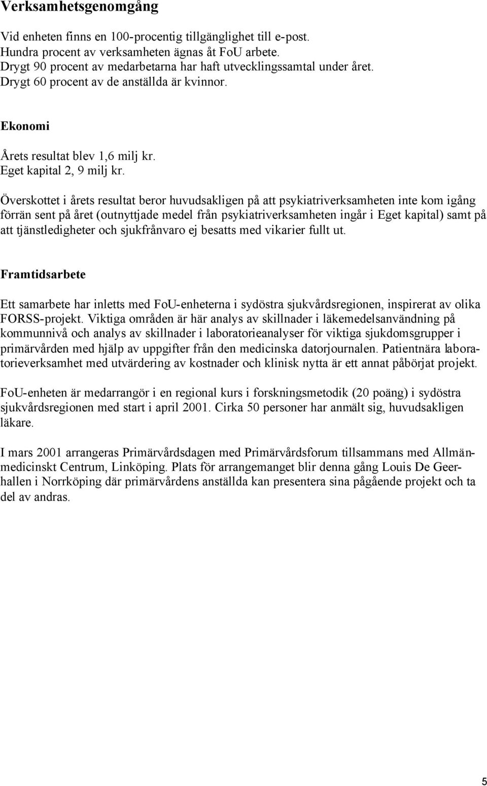 Överskottet i årets resultat beror huvudsakligen på att psykiatriverksamheten inte kom igång förrän sent på året (outnyttjade medel från psykiatriverksamheten ingår i Eget kapital) samt på att