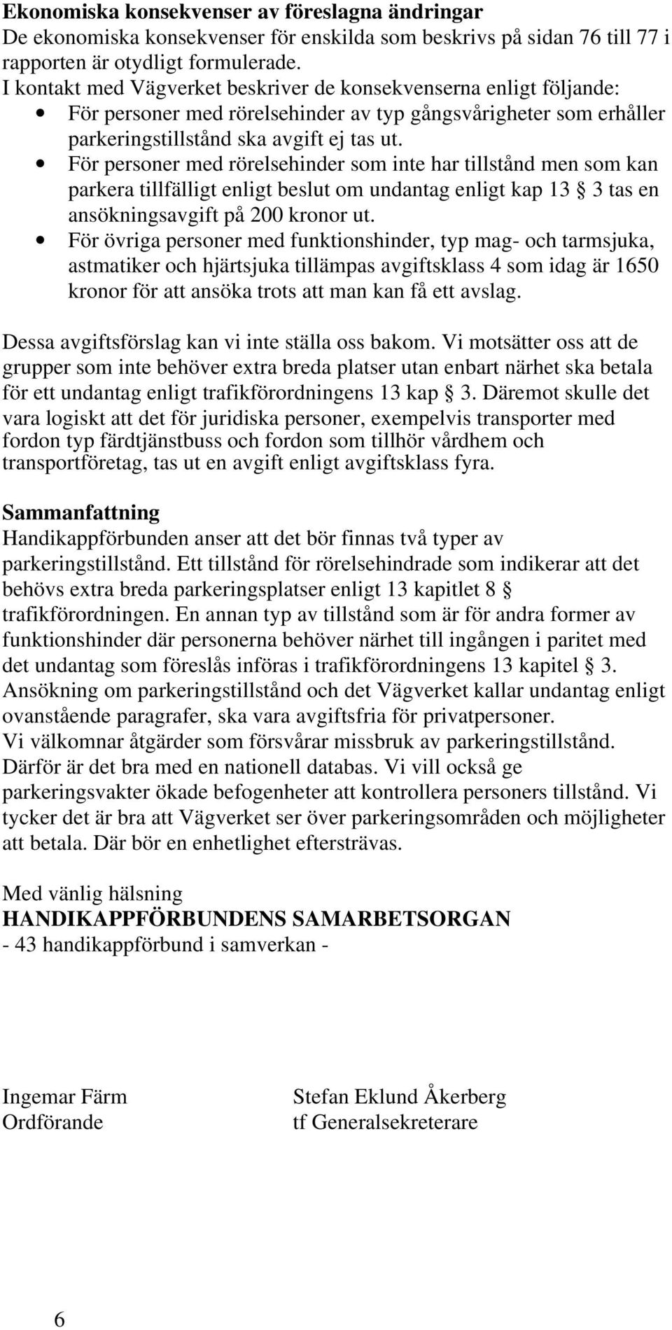 För personer med rörelsehinder som inte har tillstånd men som kan parkera tillfälligt enligt beslut om undantag enligt kap 13 3 tas en ansökningsavgift på 200 kronor ut.