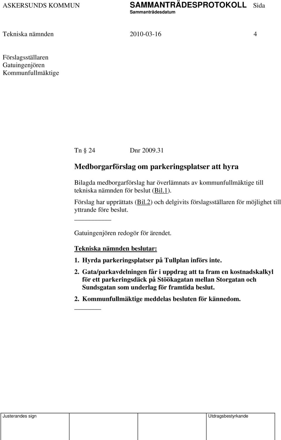 Förslag har upprättats (Bil.2) och delgivits förslagsställaren för möjlighet till yttrande före beslut. Gatuingenjören redogör för ärendet. 1.