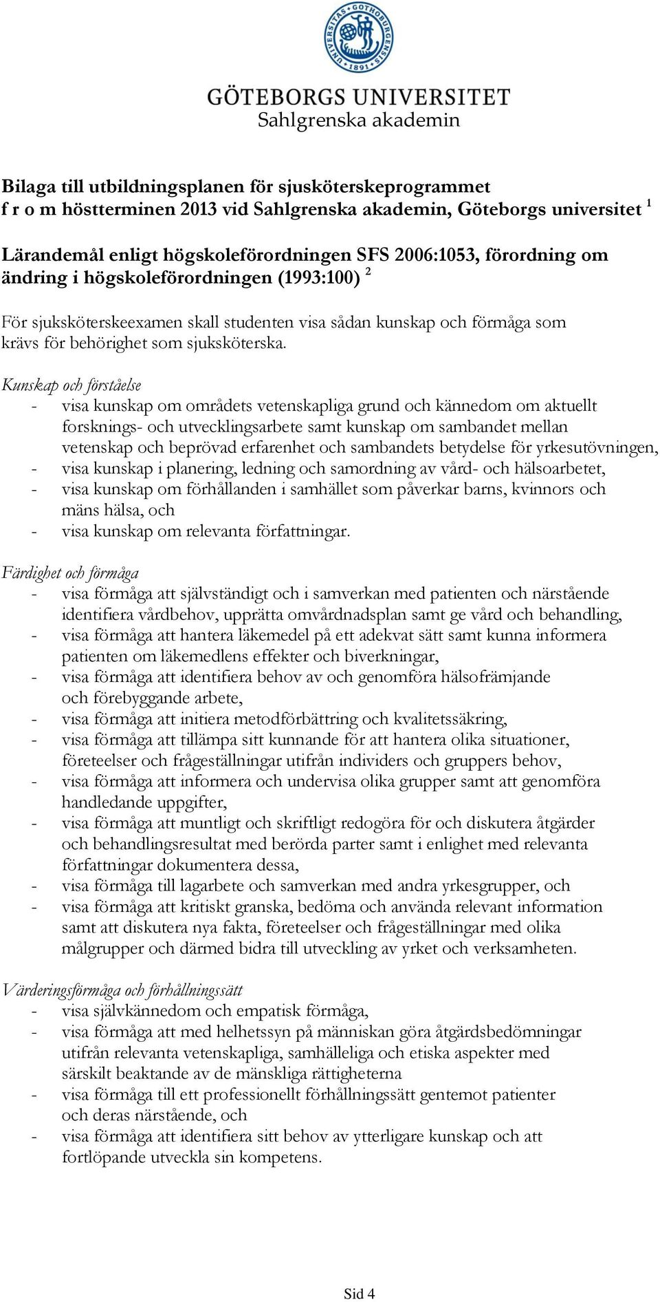 Kunskap och förståelse - visa kunskap om områdets vetenskapliga grund och kännedom om aktuellt forsknings- och utvecklingsarbete samt kunskap om sambandet mellan vetenskap och beprövad erfarenhet och