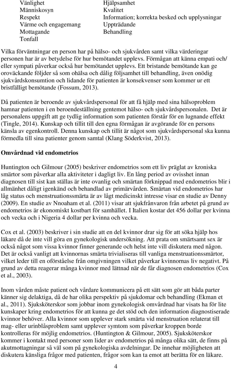 Ett bristande bemötande kan ge oroväckande följder så som ohälsa och dålig följsamhet till behandling, även onödig sjukvårdskonsumtion och lidande för patienten är konsekvenser som kommer ur ett