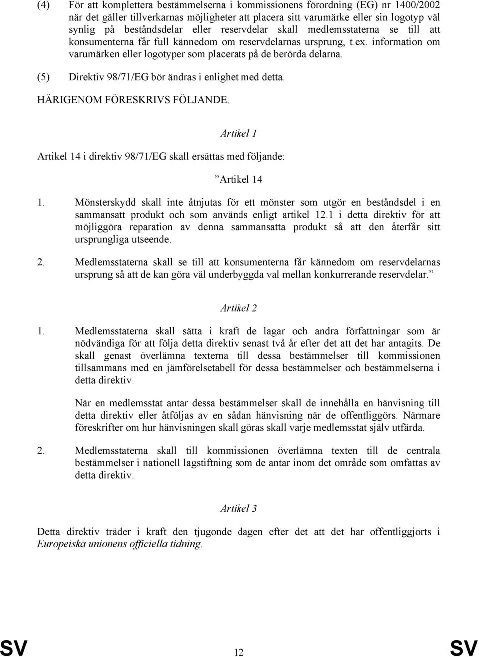 (5) Direktiv 98/71/EG bör ändras i enlighet med detta. HÄRIGENOM FÖRESKRIVS FÖLJANDE. Artikel 1 Artikel 14 i direktiv 98/71/EG skall ersättas med följande: Artikel 14 1.