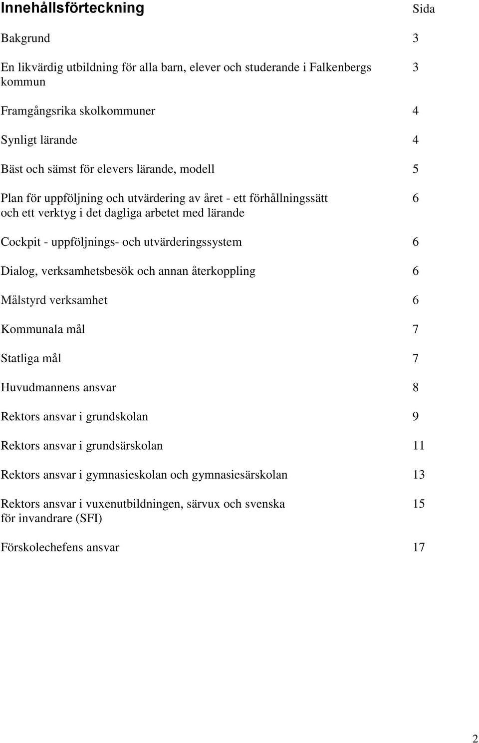 utvärderingssystem 6 Dialog, verksamhetsbesök och annan återkoppling 6 Målstyrd verksamhet 6 Kommunala mål 7 Statliga mål 7 Huvudmannens ansvar 8 Rektors ansvar i grundskolan 9