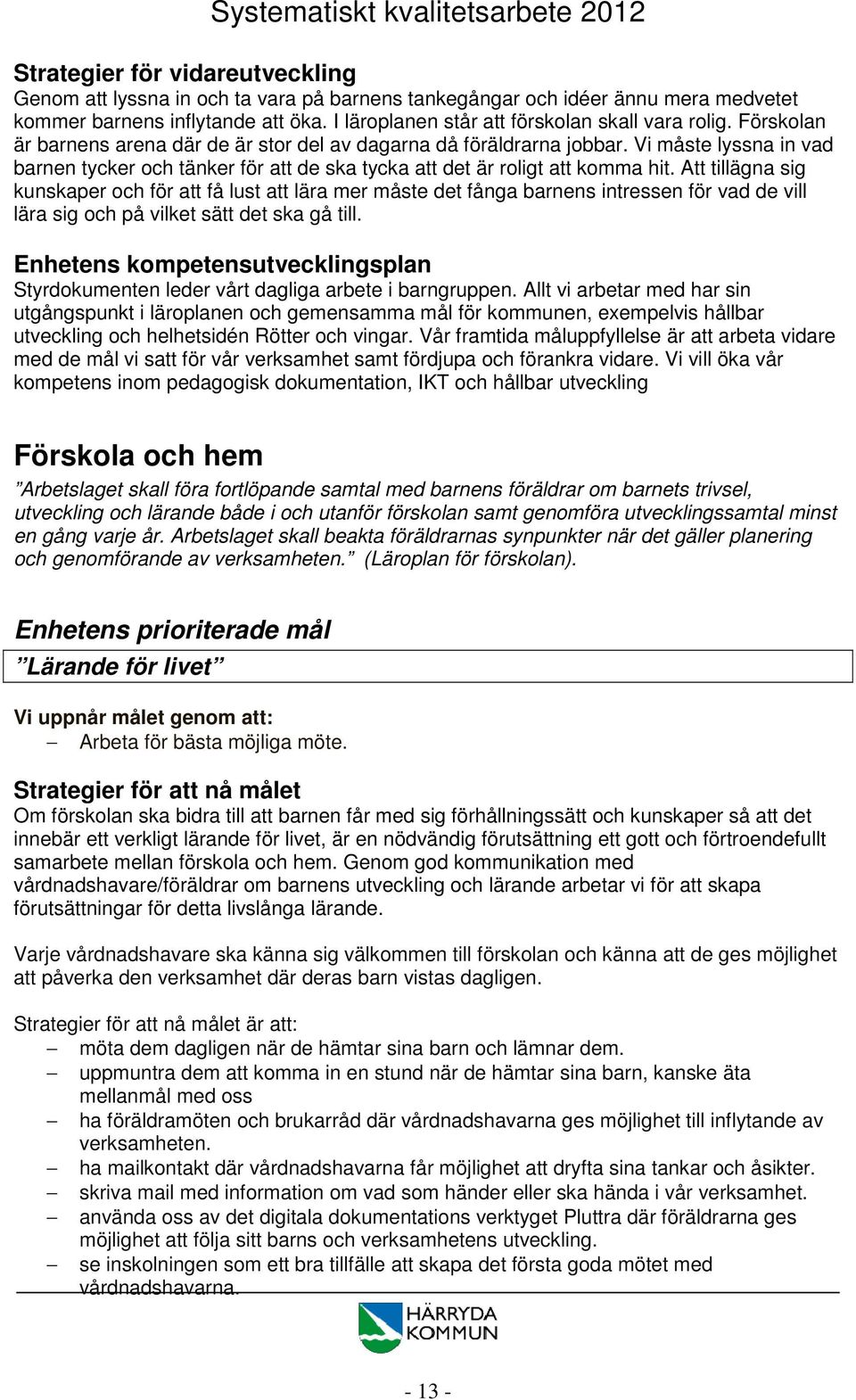 Att tillägna sig kunskaper och för att få lust att lära mer måste det fånga barnens intressen för vad de vill lära sig och på vilket sätt det ska gå till.