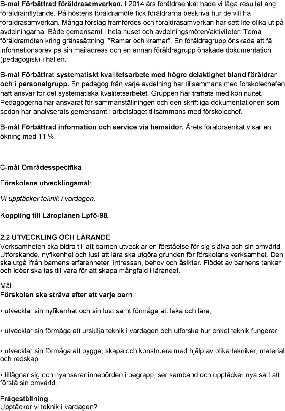 Ramar och kramar. En föräldragrupp önskade att få informationsbrev på sin mailadress och en annan föräldragrupp önskade dokumentation (pedagogisk) i hallen.