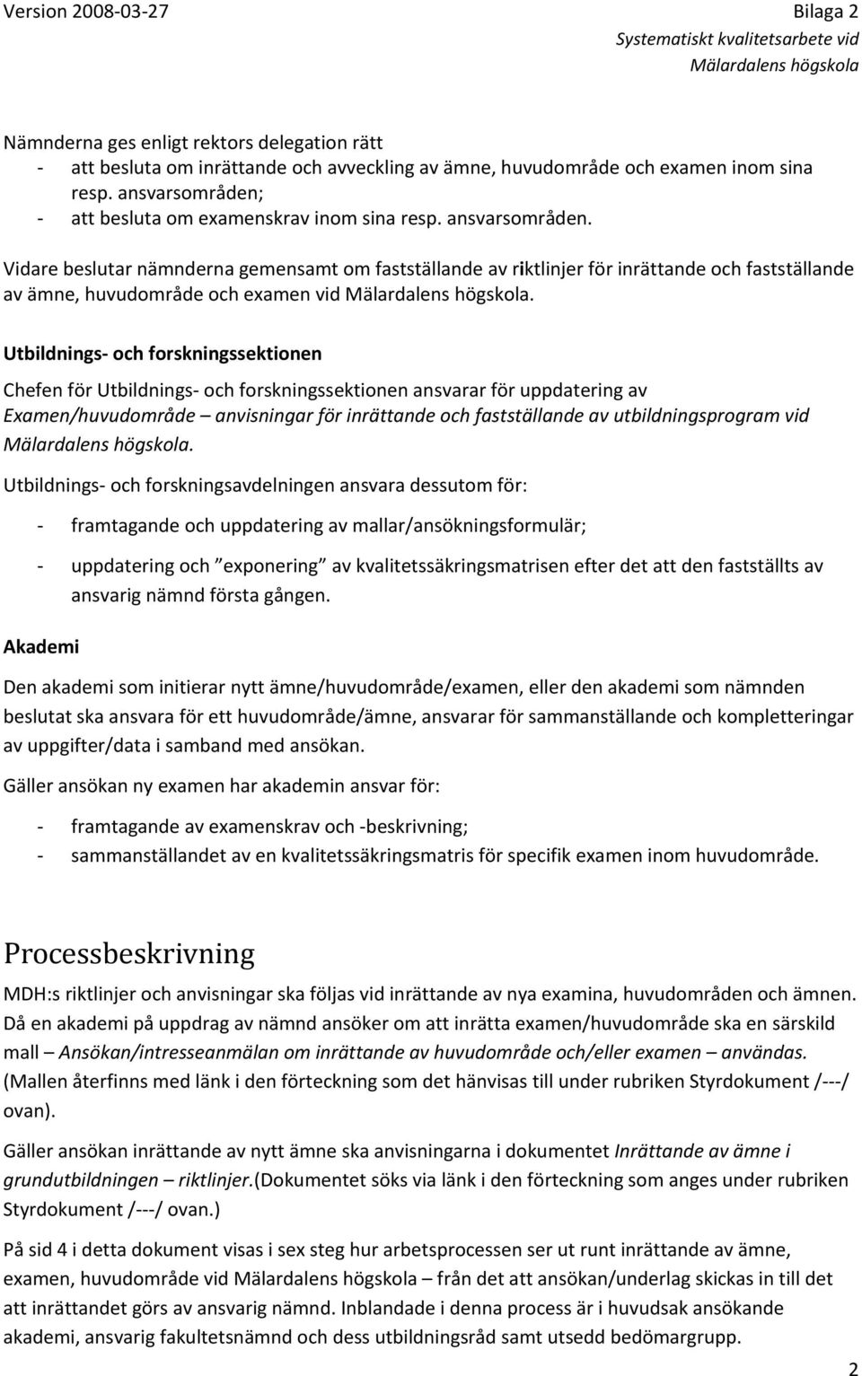 Vidare beslutar nämnderna gemensamt om fastställande av riktlinjer för inrättande och fastställande av ämne, huvudområde och examen vid.