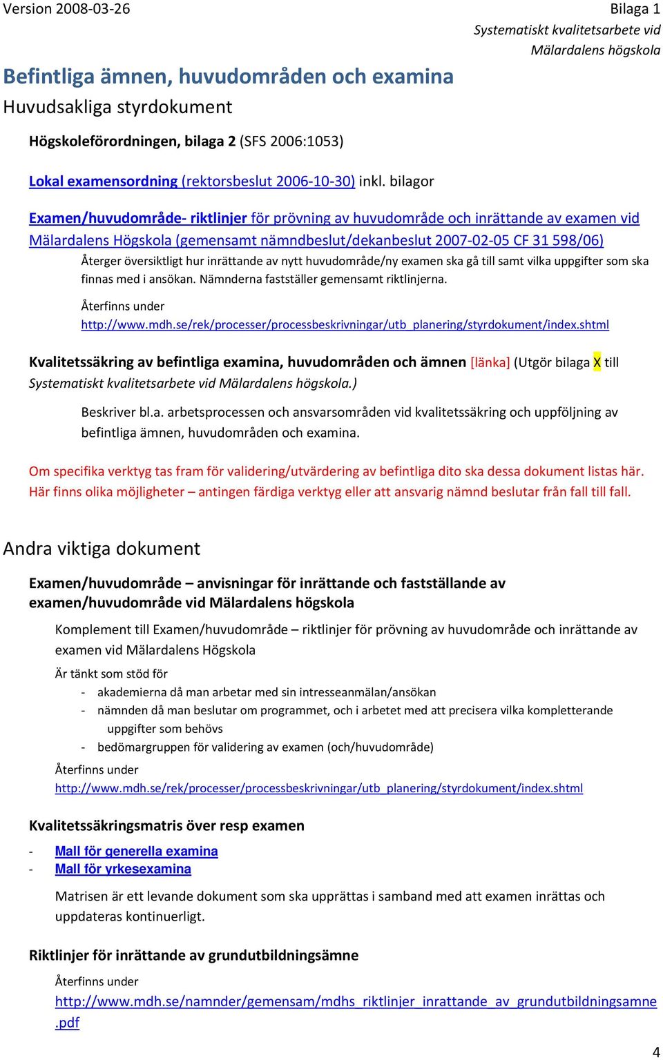 hur inrättande av nytt huvudområde/ny examen ska gå till samt vilka uppgifter som ska finnas med i ansökan. Nämnderna fastställer gemensamt riktlinjerna. Återfinns under http://www.mdh.